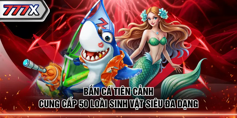 Bắn Cá Tiên Cảnh cung cấp 50 loài sinh vật siêu đa dạng