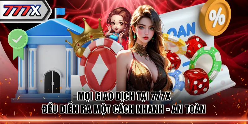 Mọi giao dịch tại 777X đều diễn ra một cách nhanh - an toàn