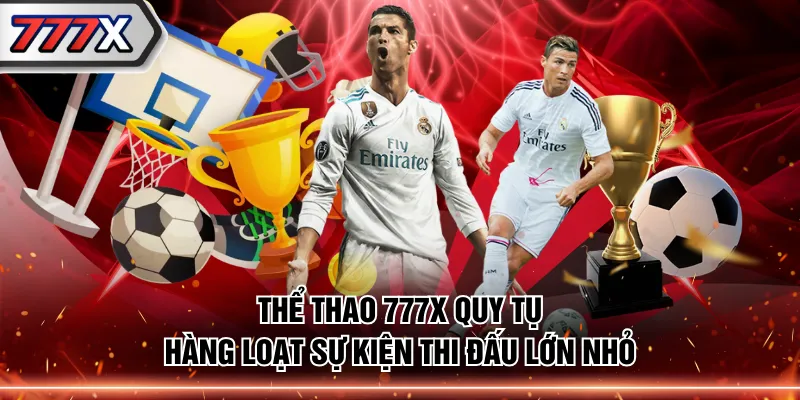 Thể Thao 777X quy tụ hàng loạt sự kiện thi đấu lớn nhỏ